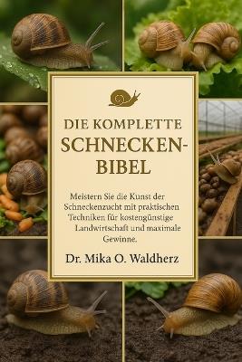 Die Komplette Schneckenbibel: Meistern Sie die Kunst der Schneckenzucht mit praktischen Techniken für kostengünstige Landwirtschaft und maximale Gewinne. - Mika O Waldherz - cover