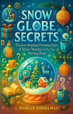 Snow Globe Secrets - Discover Amazing Christmas Facts & Winter Wonders in This Tiny Holiday Book - Marcus Tinselman - cover