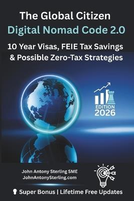 The Global Citizen Digital Nomad Code 2.0: 10 Year Visas, FEIE Tax Savings & Possible Zero-Tax Strategies - John Antony Sterling Sme - cover