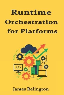Runtime Orchestration for Platforms: Ephemeral Environments, On-Demand Infra, and Safe Teardowns - James Relington - cover