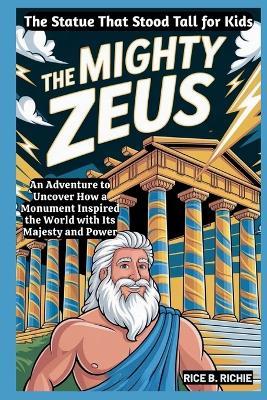 The Mighty Zeus: The Statue That Stood Tall for Kids: An Adventure to Uncover How a Monument Inspired the World with Its Majesty and Power - Rice B Richie - cover