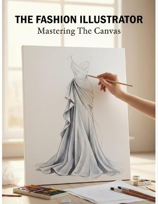The Fashion Illustrator: Mastering The Canvas - Marlee Hunter - cover