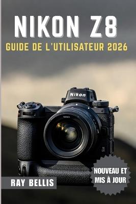 Nikon Z8 Guide de l'Utilisateur 2026 - Ray Bellis - cover