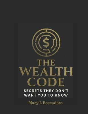 The Wealth Code: Secrets They Don't Want You To Know - Mary L Boccadoro - cover