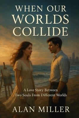 When Our Worlds Collide: A Love Story Between Two Souls From Different Worlds - Alan Miller - cover