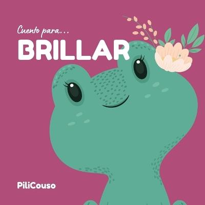 Cuento Para Brillar: Libro infantil de 5 y 8 años. Cuento ilustrado sobre valores, superación, autoestima y manejo de emociones. ¡Lo que admiras te inspira! - Pilicouso Cuentos Con Corazón - cover