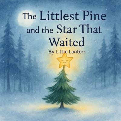The Littlest Pine and the Star That Waited: The Christmas Tale of a Tiny Tree and a Star - Little Lantern - cover