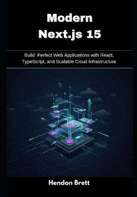 Modern Next.js 15: Build Perfect Web Applications with React, TypeScript, and Scalable Cloud Infrastructure - Hendon Brett - cover