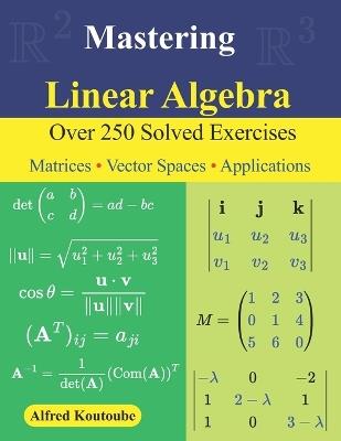 Mastering Linear Algebra: Over 250 Solved Exercises Matrices - Vector Spaces - Applications - Alfred Koutoube - cover