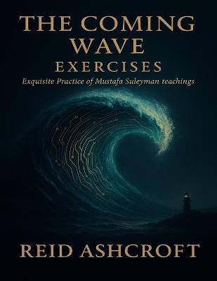 The Coming Wave Exercises: Exquisite Practice of Mustafa Suleyman teachings - Reid Ashcroft - cover
