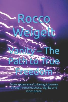 Vanity - The Path to True Freedom: From appearance to being A journey through consciousness, dignity and inner peace - Rocco Weigelt - cover