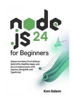 Node.js 24 for Beginners: Master the Next LTS of Node.js: Build APIs, Realtime Apps, and Secure Deployments with Express, MongoDB, and TypeScript - Ken Salem - cover