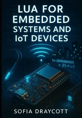 Lua for Embedded Systems and Iot Devices: Build Firmware, Sensor Networks, and Home Automation with Nodemcu, Esp32, and Resource-Constrained Microcontrollers - Sofia Draycott - cover