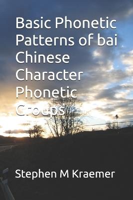 Basic Phonetic Patterns of bai Chinese Character Phonetic Groups - Stephen M Kraemer - cover