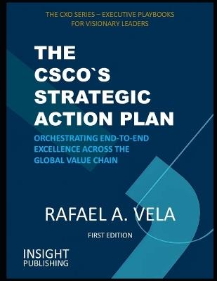 The Csco`s Strategic Action Plan: Orchestrating End-to-End Excellence Across the Global Value Chain - Rafael A Vela - cover