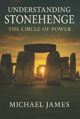 Understanding Stonehenge: The Circle of Power - Michael James - cover