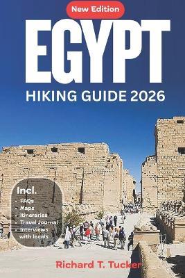Egypt Hiking Guide 2026: Trails Across the Pyramids, Nile Valley, Red Sea & Oases 30+ GPS-Mapped Hikes, Desert Treks, and Coastal Walks from Cairo to Aswan. - Richard T Tucker - cover