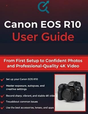 Canon EOS R10 User Guide: From First Setup to Confident Photos and Professional-Quality 4K Video - Quinn L Parker - cover