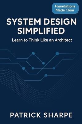 System Design Simplified: Learn To Think Like An Architect - Patrick Sharpe - cover
