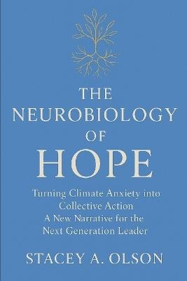 The Neurobiology of Hope: Turning Climate Anxiety into Collective Action A New Narrative for the Next Generation Leader - Stacey Anne Olson - cover