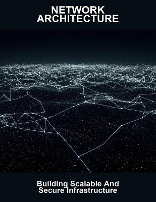 Network Architecture: Building Scalable And Secure Infrastructure - Jasmine Deener - cover