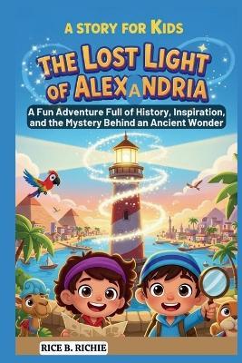The Lost Light of Alexandria: A Story for Kids: A Fun Adventure Full of History, Inspiration, and the Mystery Behind an Ancient Wonder - Rice B Richie - cover