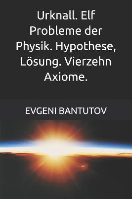 Urknall. Elf Probleme der Physik. Hypothese, Lösung. Vierzehn Axiome. - Evgeni Bantutov - cover