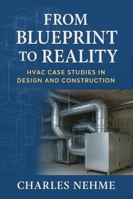 From Blueprint to Reality: HVAC Case Studies in Design and Construction - Charles Nehme - cover