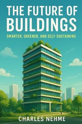 The Future of Buildings: Smarter, Greener, and Self-Sustaining - Charles Nehme - cover