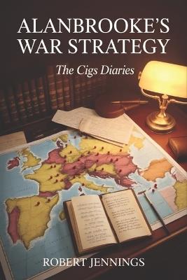 Alanbrooke's War Strategy: The CIGS Diaries - Robert Jennings - cover