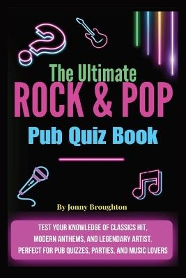 The Ultimate Rock & Pop Pub Quiz Book: Test your knowledge of classic hits, modern anthems, and legendary artists - perfect for pub quizzes, parties, and music lovers! - Jonny Broughton - cover
