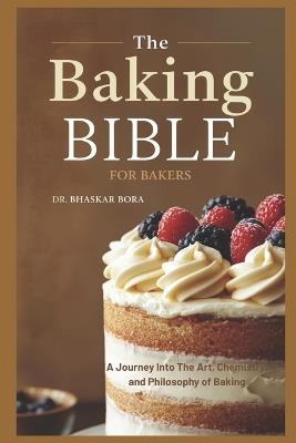 The Baking Bible for Bakers: A journey into the art, chemistry, and philosophy of baking - Bhaskar Bora - cover