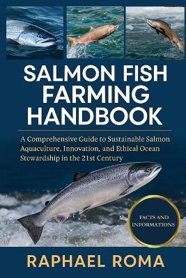 Salmon Fish Farming Handbook: A Comprehensive Guide to Sustainable Salmon Aquaculture, Innovation, and Ethical Ocean Stewardship in the 21st Century - Raphael Roma - cover