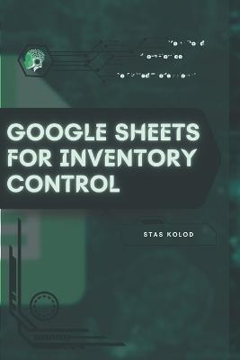 Google Sheets for Inventory Control: Your Road from Novice to Skilled Professional - Stas Kolod - cover