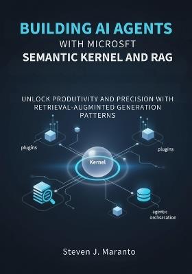 Building AI Agents with Microsoft Semantic Kernel and RAG: Unlock Productivity and Precision with Retrieval-Augmented Generation Patterns - Steven J Maranto - cover