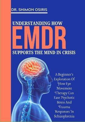Understanding How EMDR Supports the Mind in Crisis: A Beginner's Exploration of How Eye Movement Therapy Can Ease Psychotic Stress and Trauma Responses in Schizophrenia - Shimon Osiris - cover