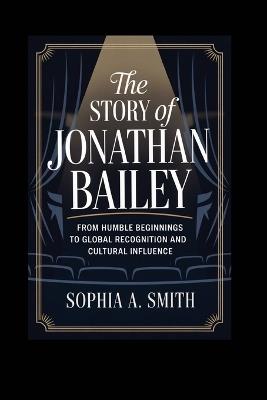 The Story of Jonathan Bailey: From Humble Beginnings to Global Recognition and Cultural Influence - Sophia A Smith - cover