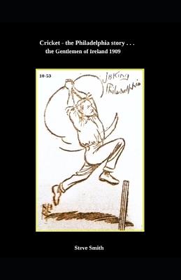 Cricket - the Philadelphia story . . . the Gentlemen of Ireland 1909 - Steve Smith - cover
