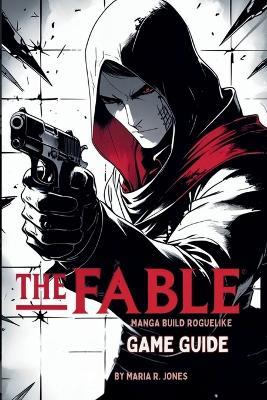 The Fable Manga Build Roguelike Game Guide: An In-Depth Strategy and Tactics Compendium for Mastering Every Aspect From Beginner Foundations to Advanced Techniques, and Hidden Secrets - Maria R Jones - cover