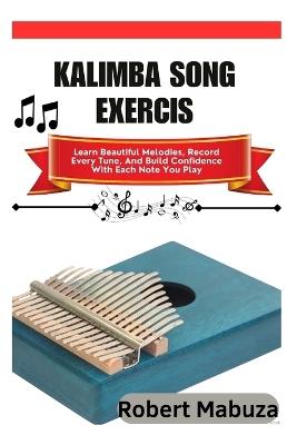 Kalimba Song Exercise: Learn Beautiful Melodies, Record Every Tune, And Build Confidence With Each Note You Play - Robert Mabuza - cover