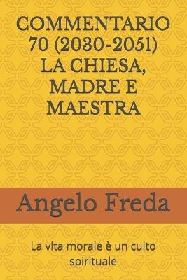 Commentario 70 (2030-2051) La Chiesa, Madre E Maestra: La vita morale è un culto spirituale - Angelo Freda - cover
