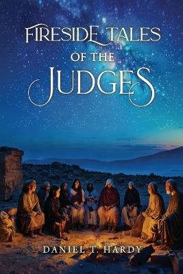 Fireside Tales of The Judges: Courage and Failure in Ancient Israel - Daniel T Hardy - cover