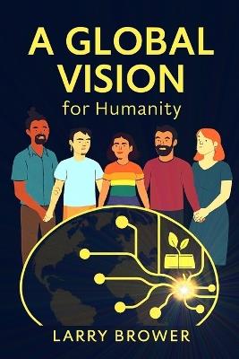 A Global Vision For Humanity - Larry Brower - cover