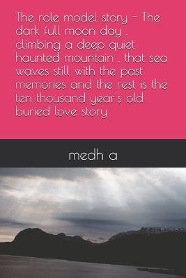 The role model story - The dark full moon day, climbing a deep quiet haunted mountain, that sea waves still with the past memories and the rest is the ten thousand year's old buried love story - Medh A - cover