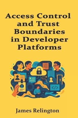 Access Control and Trust Boundaries in Developer Platforms: Least Privilege by Design - James Relington - cover