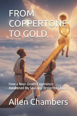 From Coppertone to Gold: How a Near-Death Experience Awakened My Soul and Broke the Chains - Allen Chambers - cover