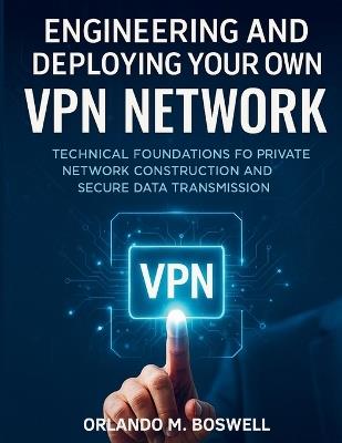 Engineering and Deploying Your Own VPN Network: Technical Foundations for Private Network Construction and Secure Data Transmission - Orlando M Boswell - cover