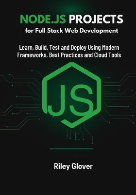 Node.js Projects for Full Stack Web Development: Learn, Build, Test and Deploy Using Modern Frameworks, Best Practices and Cloud Tools - Riley Glover - cover