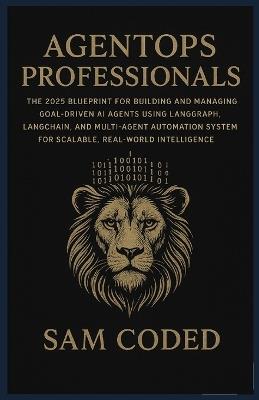 Agentops Professionals: The 2025 Blueprint for Building and Managing Goal-Driven AI Agents Using LangGraph, LangChain, and Multi-Agent Automation Systems for Scalable, Real-World Intelligence - Sam Coded - cover