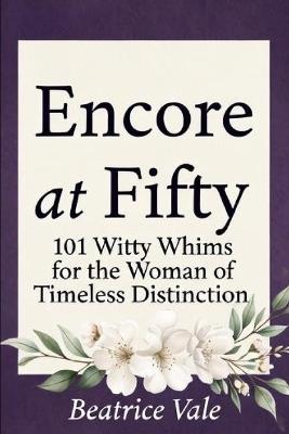 Encore at Fifty: 101 Witty Whims for the Woman of Timeless Distinction - Beatrice Vale - cover